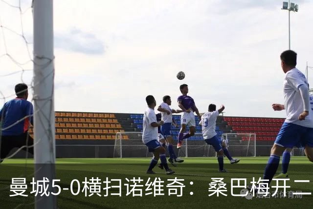 曼城5-0横扫诺维奇：桑巴梅开二度，马雷斯卡豪赌青春