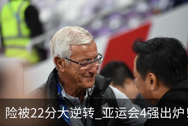 险被22分大逆转 亚运会4强出炉！中国男篮半决赛对手确定:PK日本队